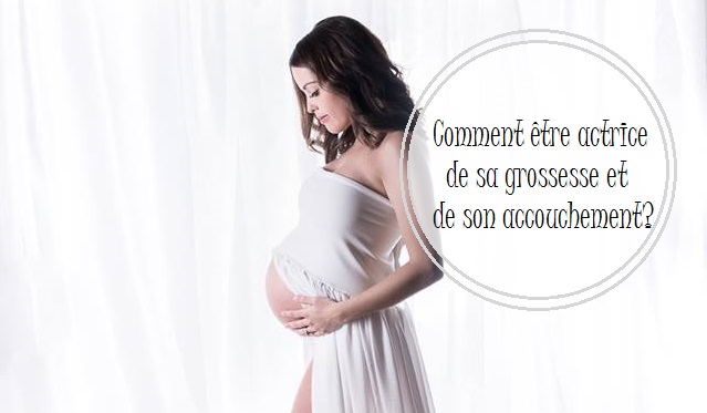 Comment être actrice de sa grossesse et de son accouchement? | Cocoon Bien Naître | Accompagnante